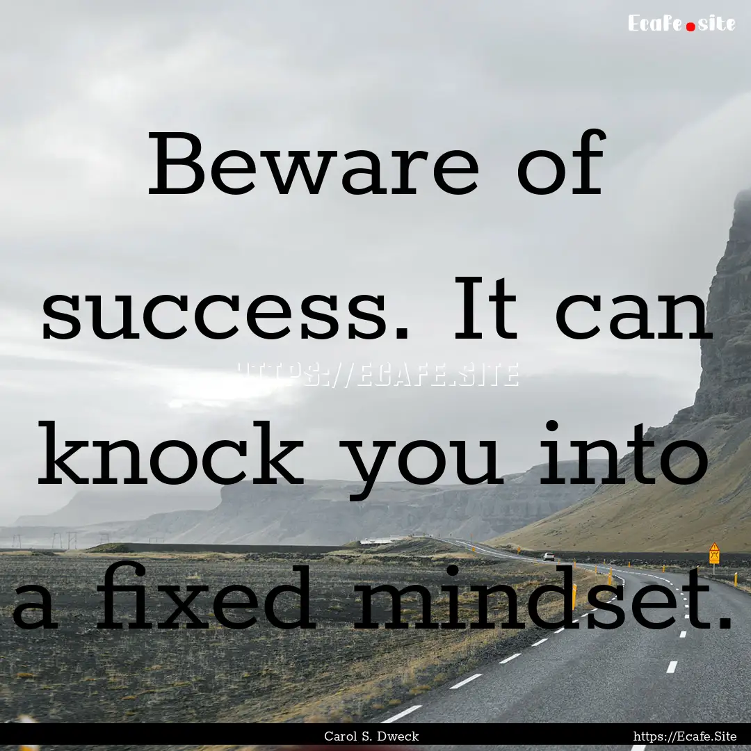 Beware of success. It can knock you into.... : Quote by Carol S. Dweck