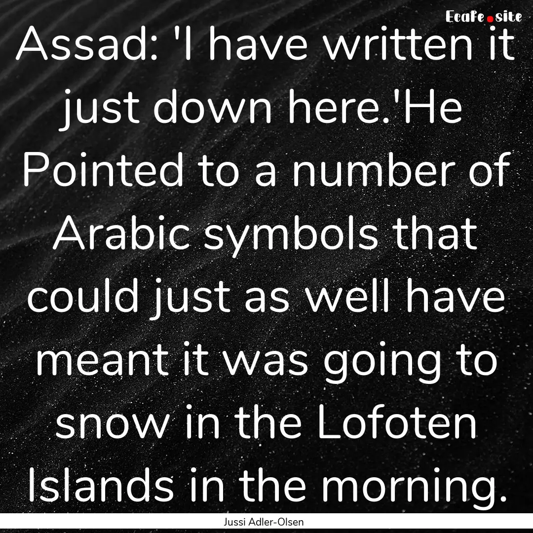 Assad: 'I have written it just down here.'He.... : Quote by Jussi Adler-Olsen