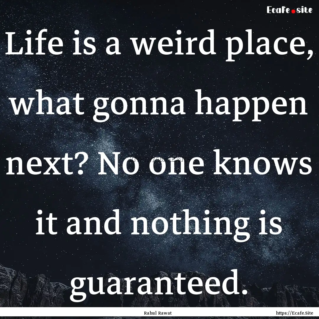 Life is a weird place, what gonna happen.... : Quote by Rahul Rawat