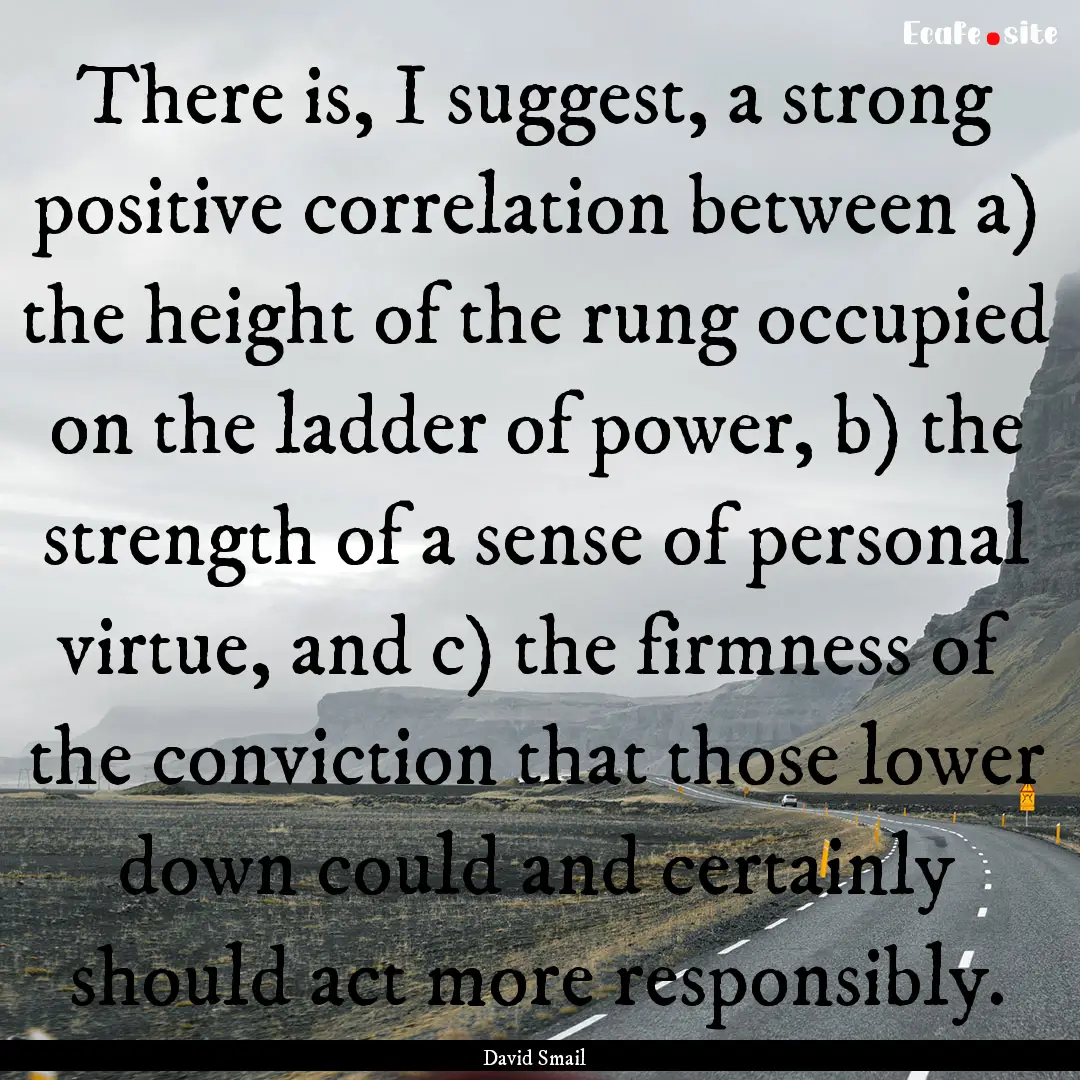 There is, I suggest, a strong positive correlation.... : Quote by David Smail