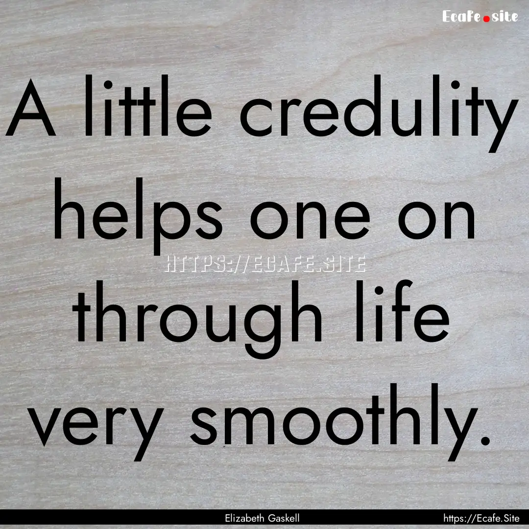 A little credulity helps one on through life.... : Quote by Elizabeth Gaskell