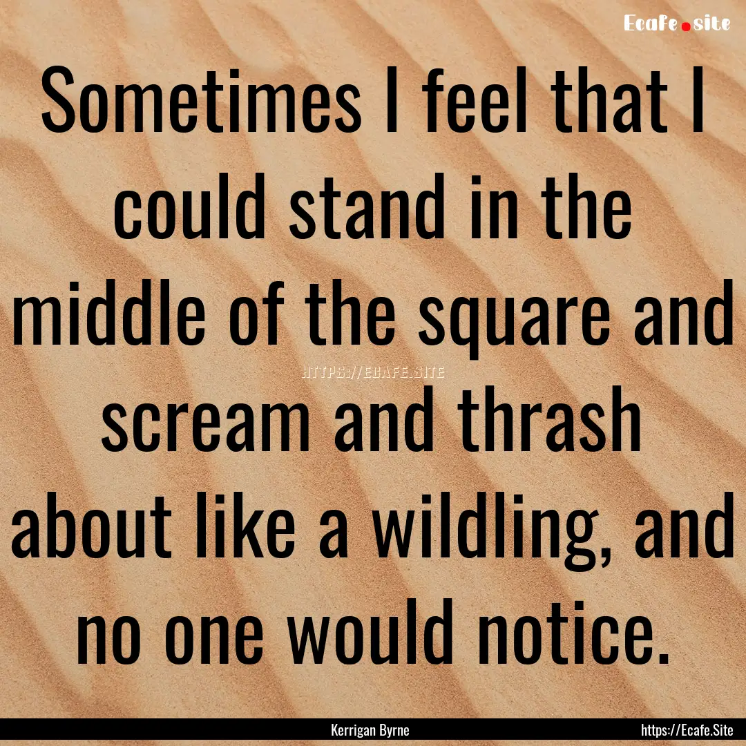 Sometimes I feel that I could stand in the.... : Quote by Kerrigan Byrne