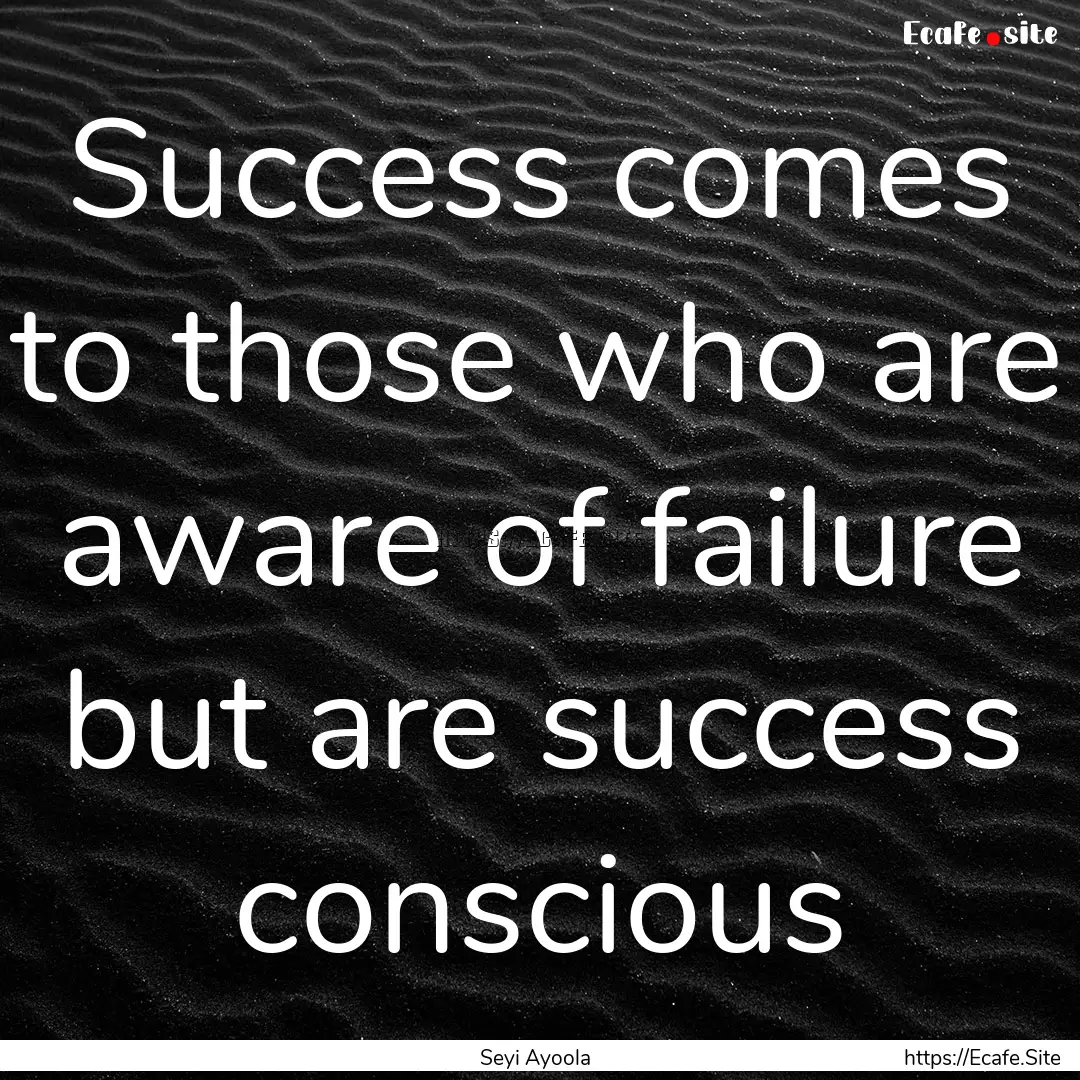 Success comes to those who are aware of failure.... : Quote by Seyi Ayoola