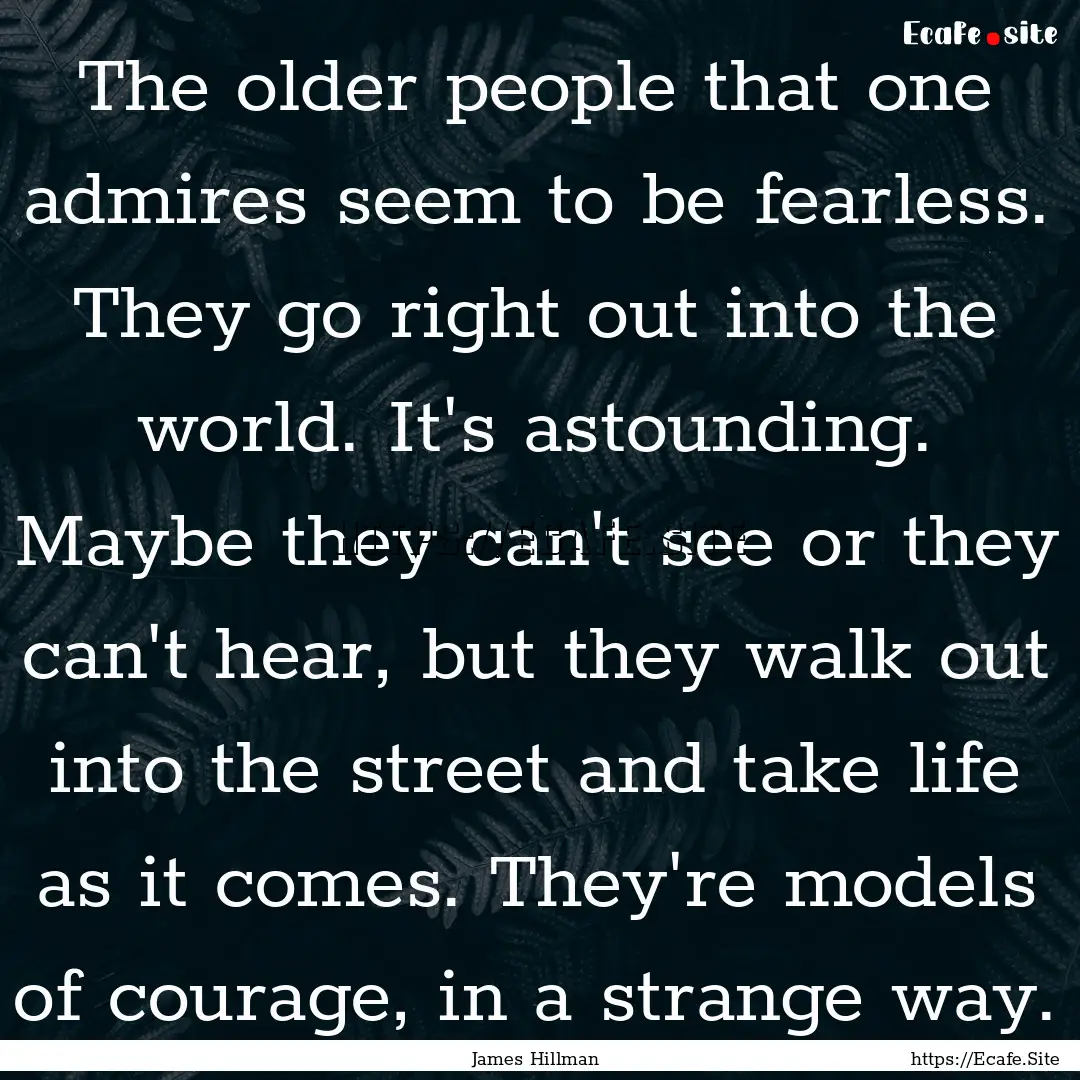 The older people that one admires seem to.... : Quote by James Hillman