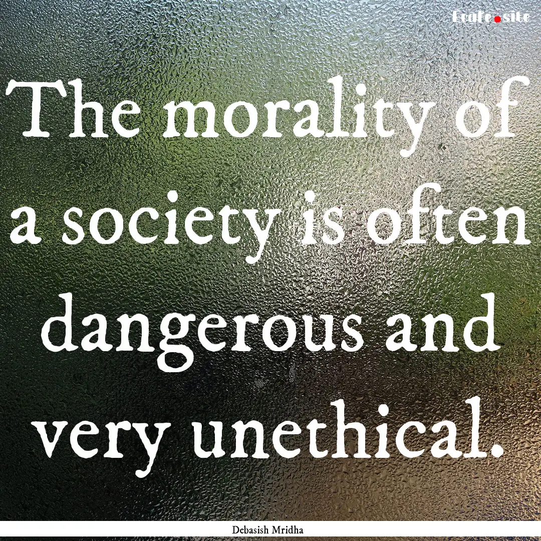 The morality of a society is often dangerous.... : Quote by Debasish Mridha