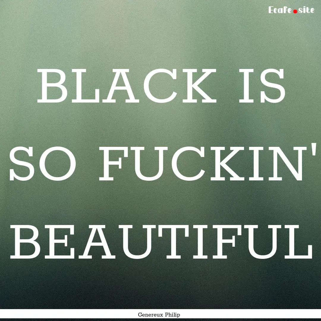 BLACK IS SO FUCKIN' BEAUTIFUL : Quote by Genereux Philip