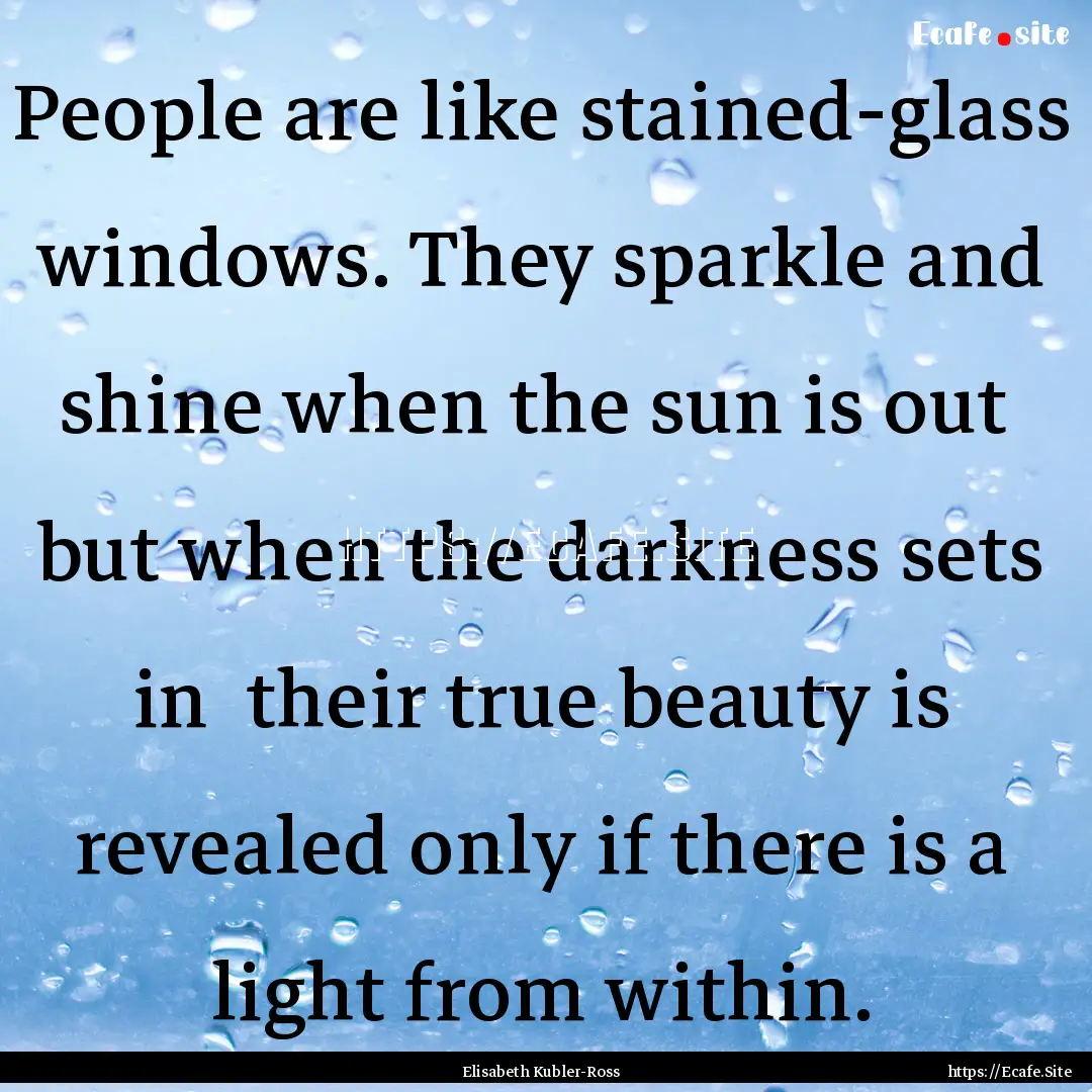 People are like stained-glass windows. They.... : Quote by Elisabeth Kubler-Ross