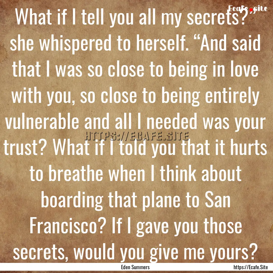 What if I tell you all my secrets?” she.... : Quote by Eden Summers