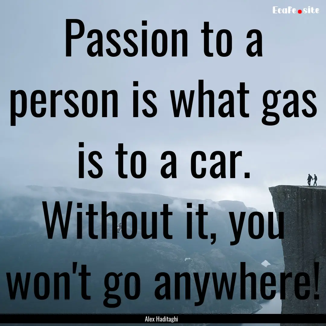 Passion to a person is what gas is to a car..... : Quote by Alex Haditaghi