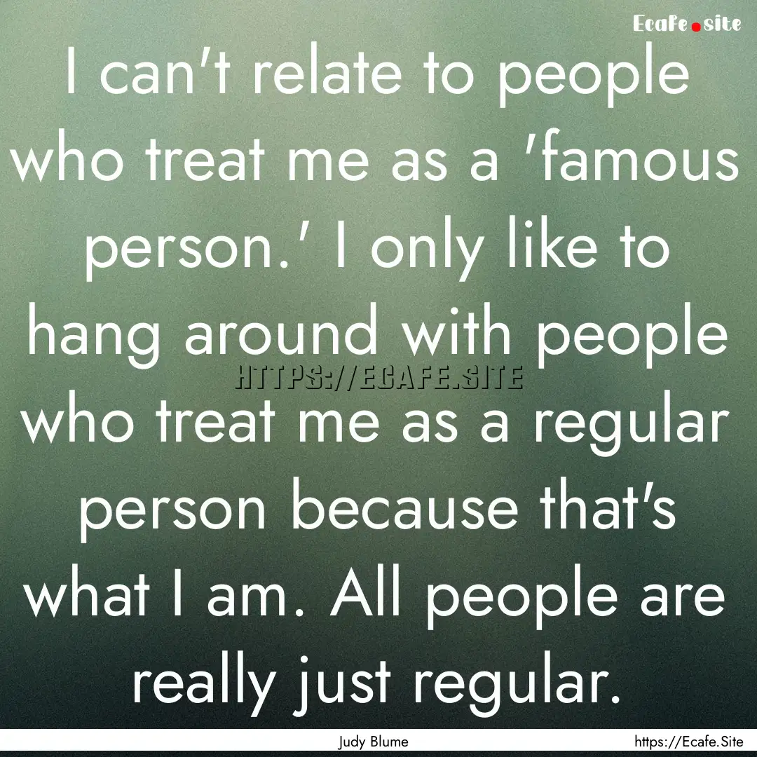 I can't relate to people who treat me as.... : Quote by Judy Blume