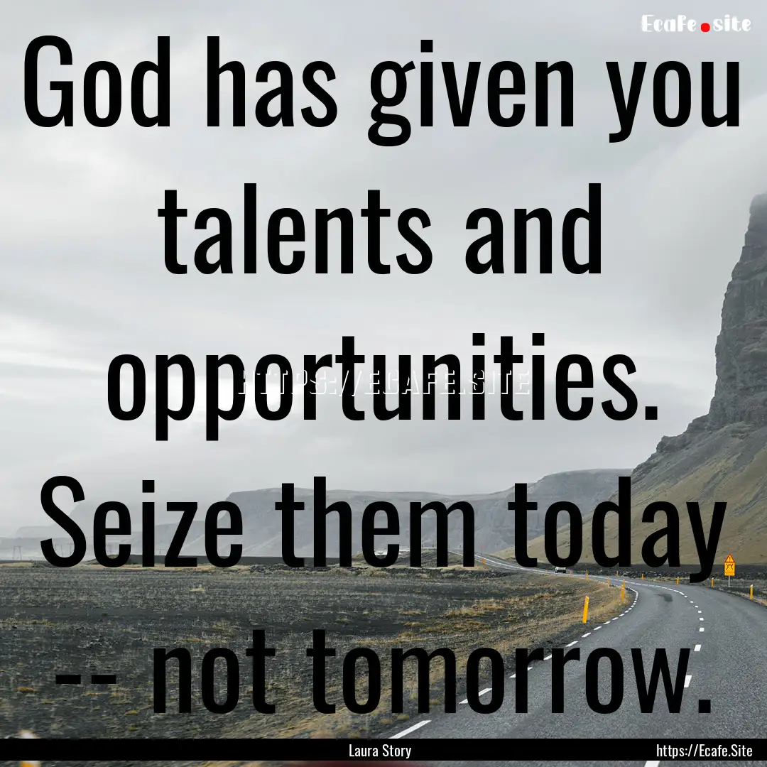 God has given you talents and opportunities..... : Quote by Laura Story