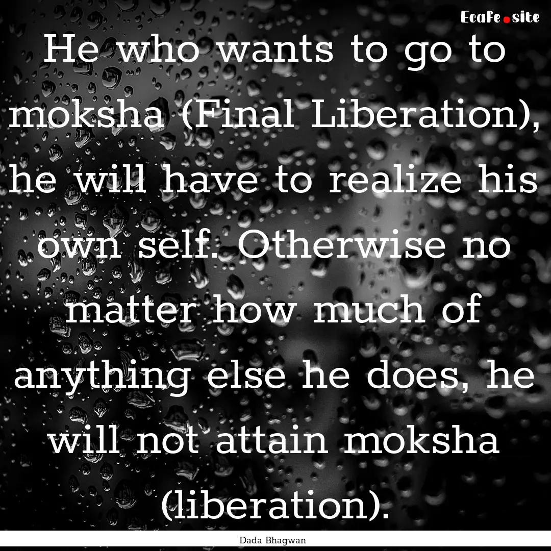 He who wants to go to moksha (Final Liberation),.... : Quote by Dada Bhagwan