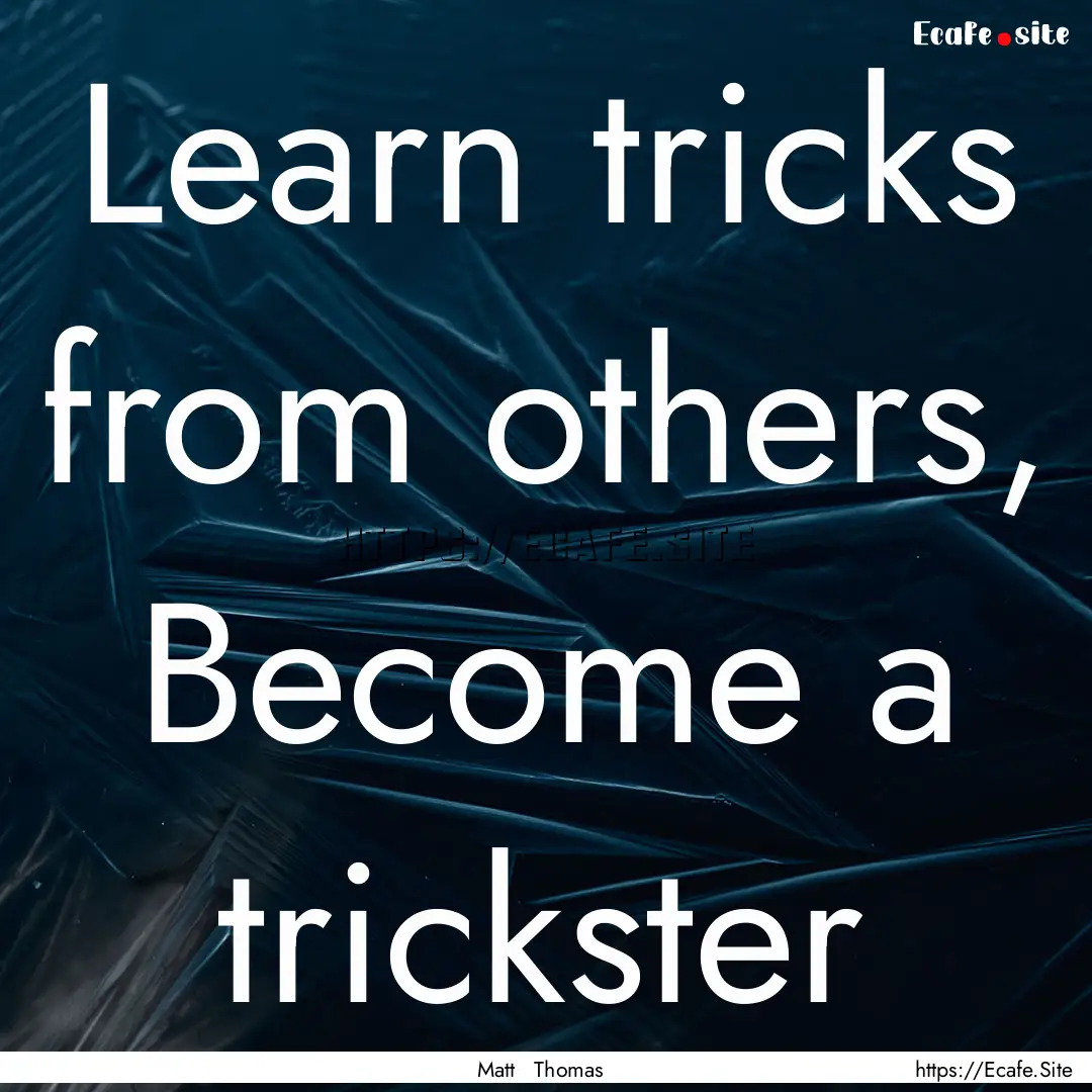 Learn tricks from others, Become a trickster.... : Quote by Matt Thomas