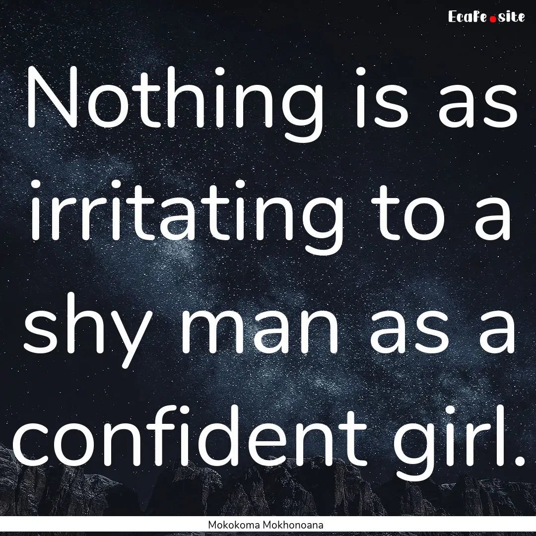 Nothing is as irritating to a shy man as.... : Quote by Mokokoma Mokhonoana