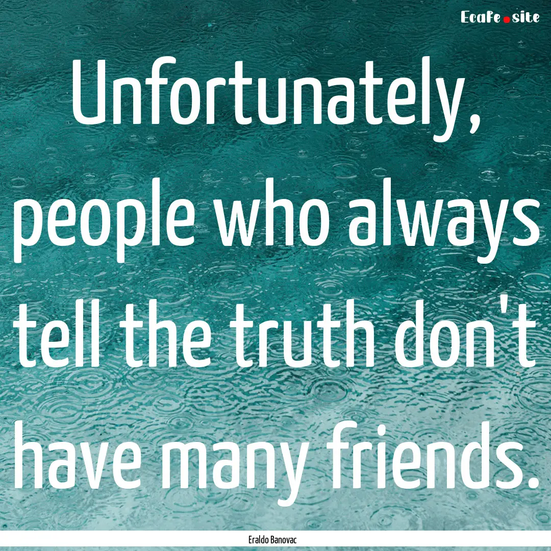 Unfortunately, people who always tell the.... : Quote by Eraldo Banovac