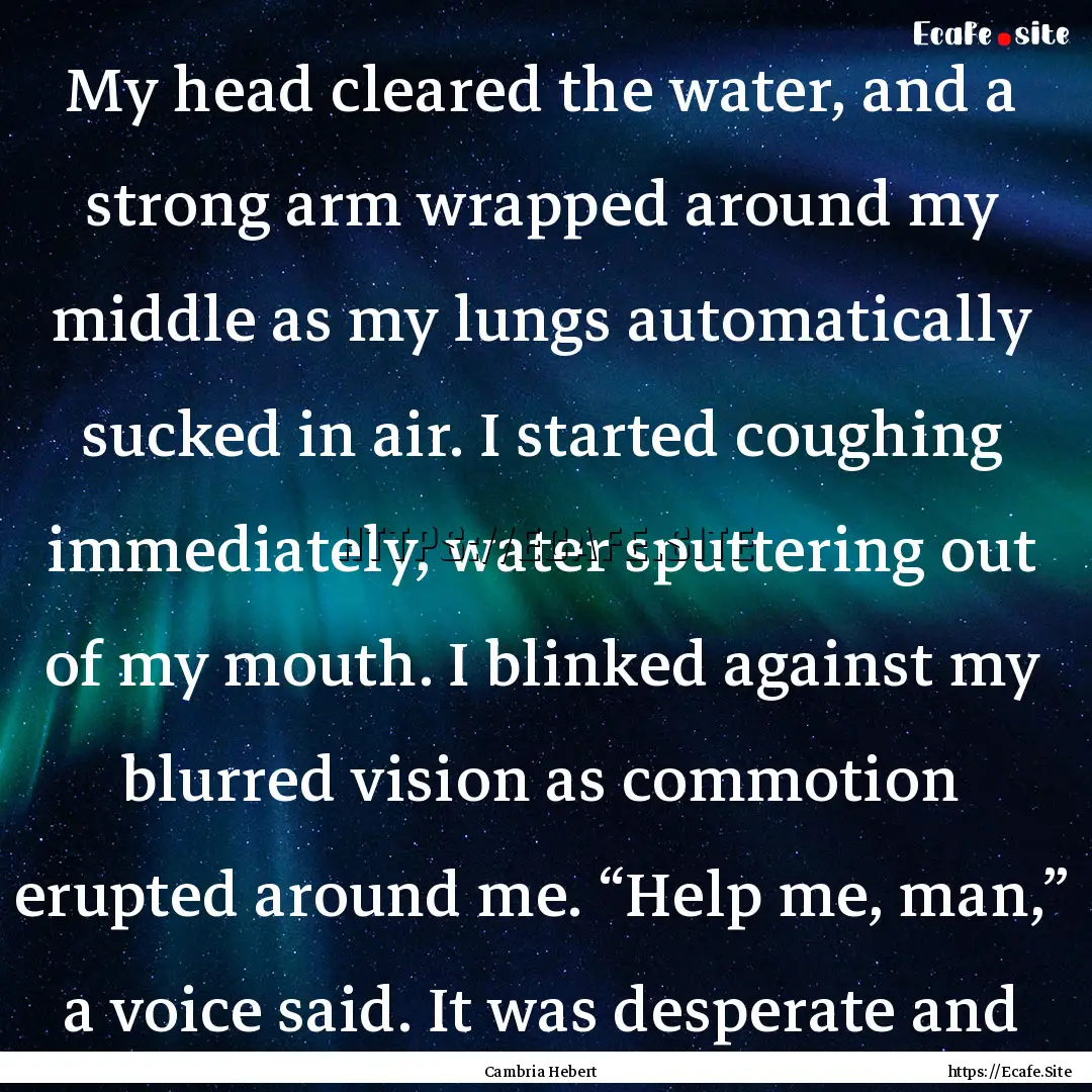 My head cleared the water, and a strong arm.... : Quote by Cambria Hebert