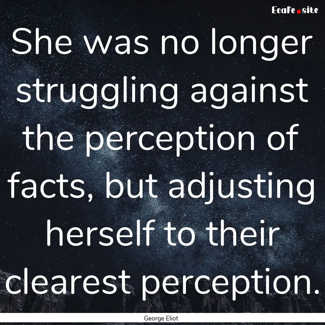 She was no longer struggling against the.... : Quote by George Eliot