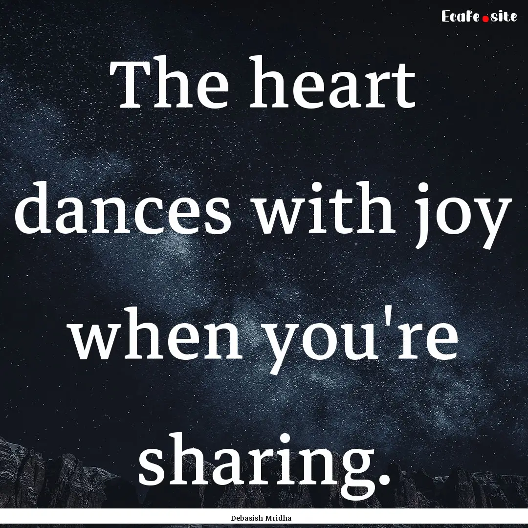 The heart dances with joy when you're sharing..... : Quote by Debasish Mridha