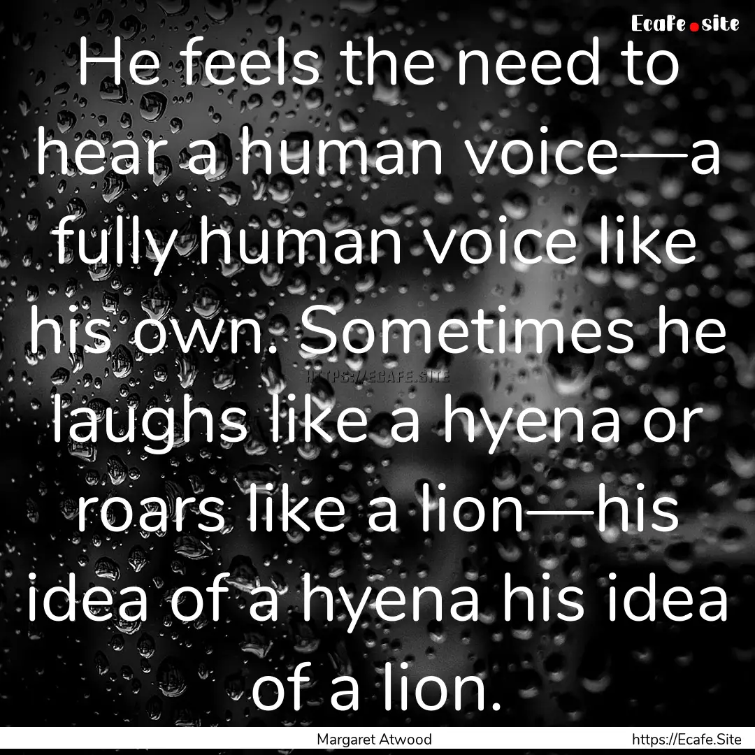 He feels the need to hear a human voice—a.... : Quote by Margaret Atwood