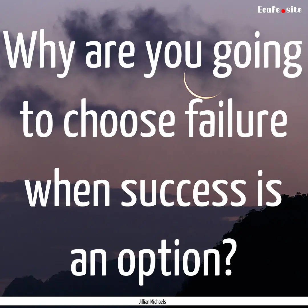 Why are you going to choose failure when.... : Quote by Jillian Michaels