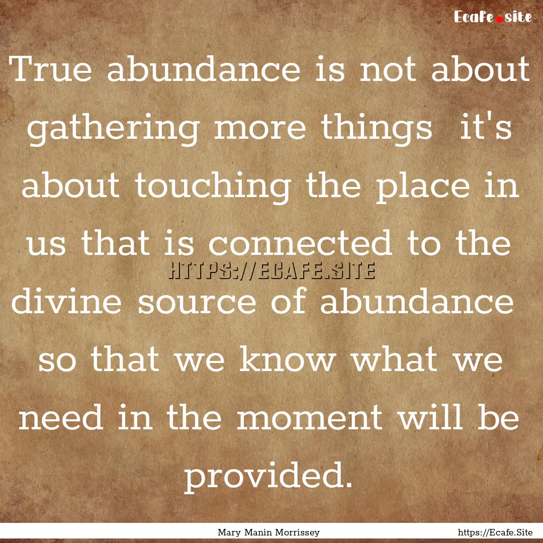 True abundance is not about gathering more.... : Quote by Mary Manin Morrissey