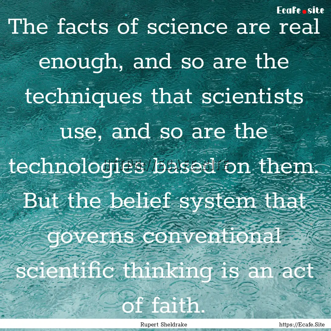 The facts of science are real enough, and.... : Quote by Rupert Sheldrake