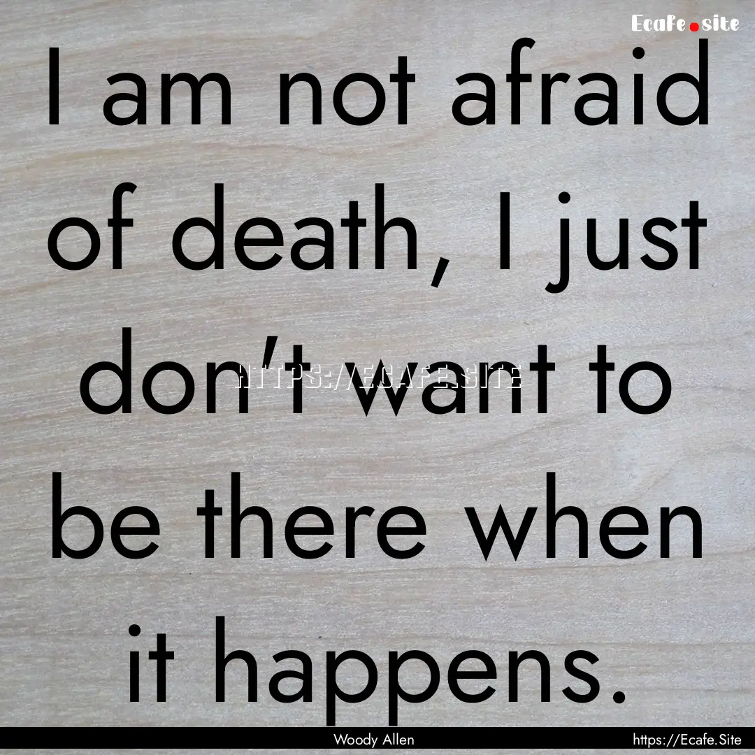 I am not afraid of death, I just don't want.... : Quote by Woody Allen