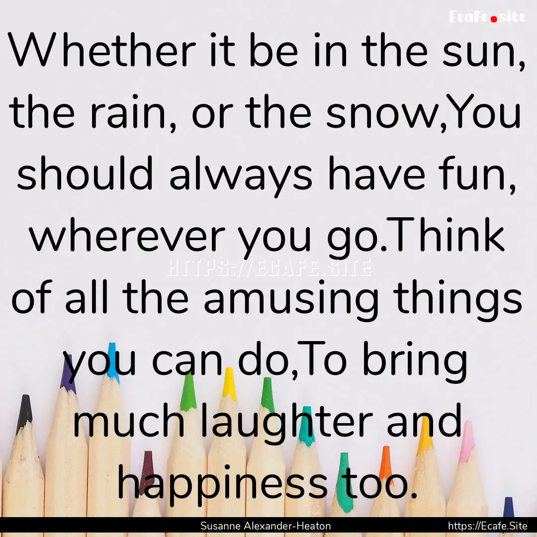 Whether it be in the sun, the rain, or the.... : Quote by Susanne Alexander-Heaton