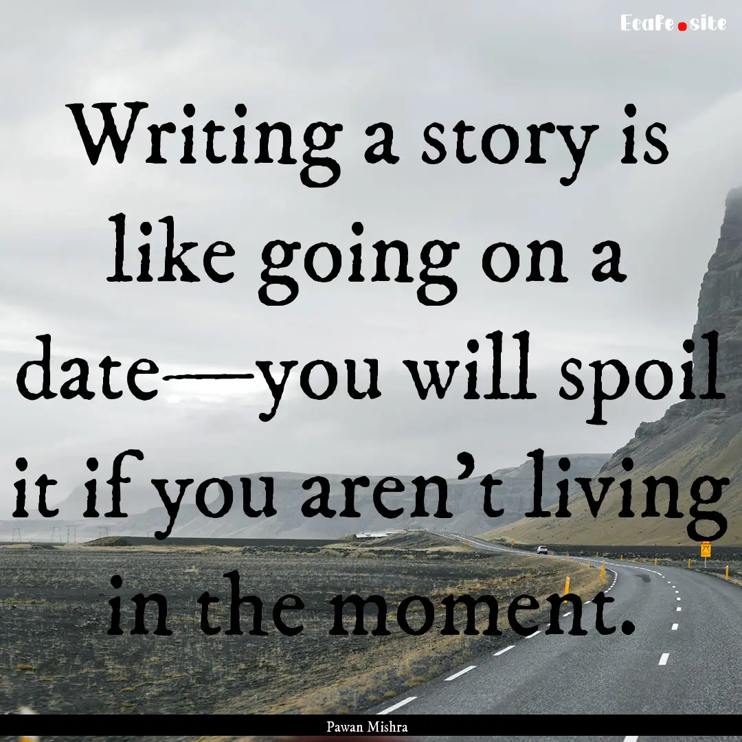 Writing a story is like going on a date—you.... : Quote by Pawan Mishra