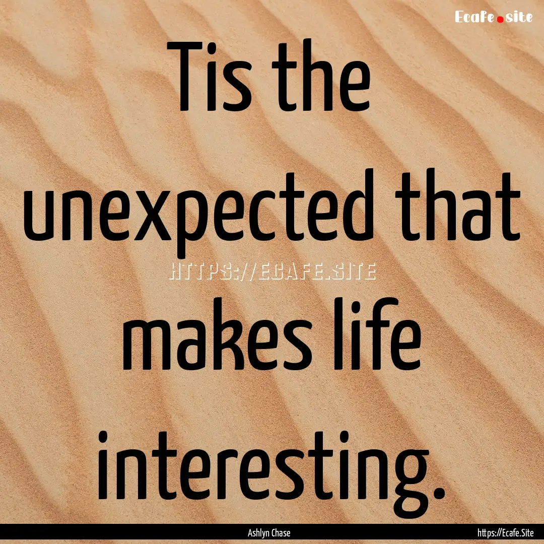 Tis the unexpected that makes life interesting..... : Quote by Ashlyn Chase