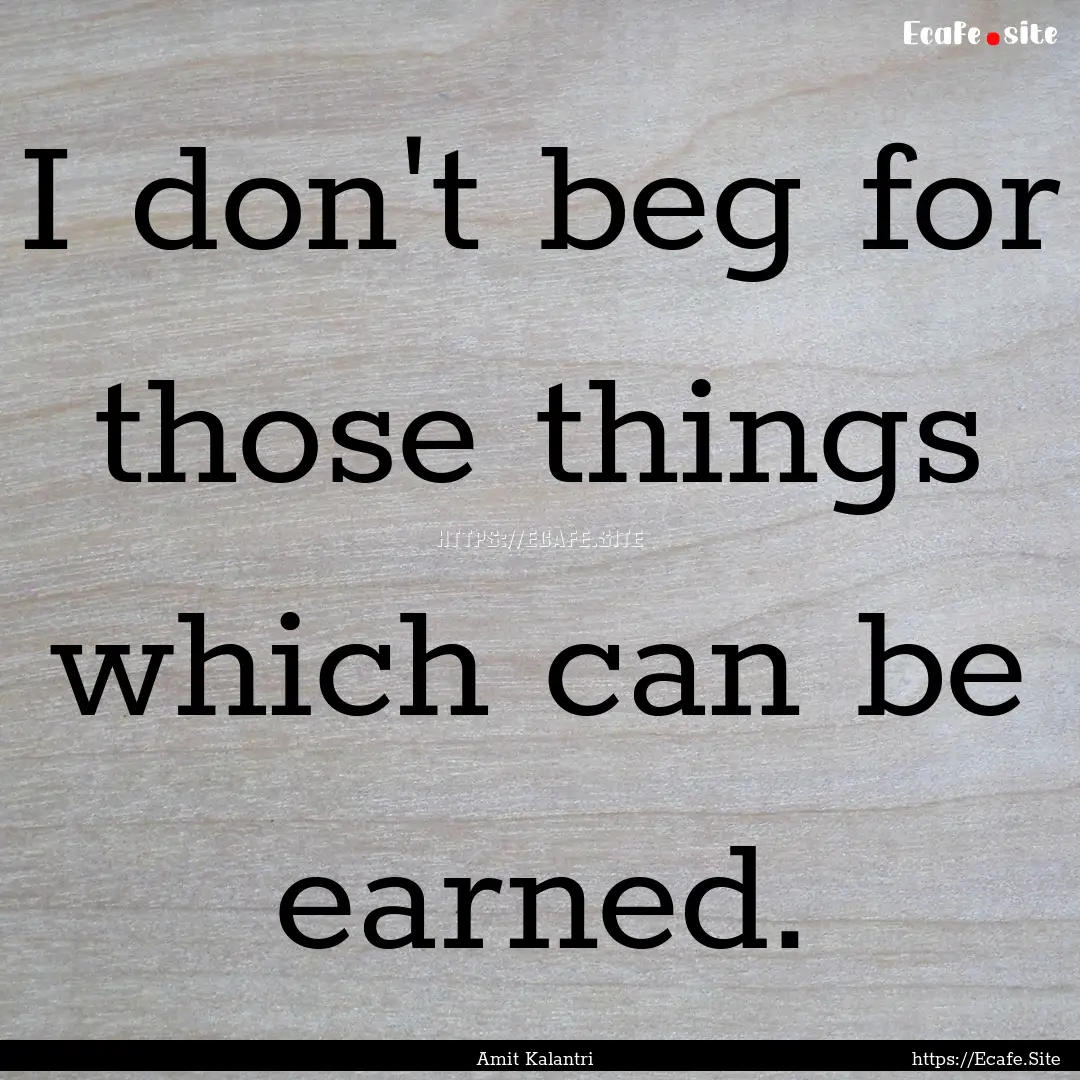 I don't beg for those things which can be.... : Quote by Amit Kalantri