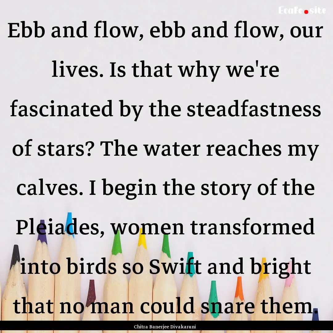 Ebb and flow, ebb and flow, our lives. Is.... : Quote by Chitra Banerjee Divakaruni