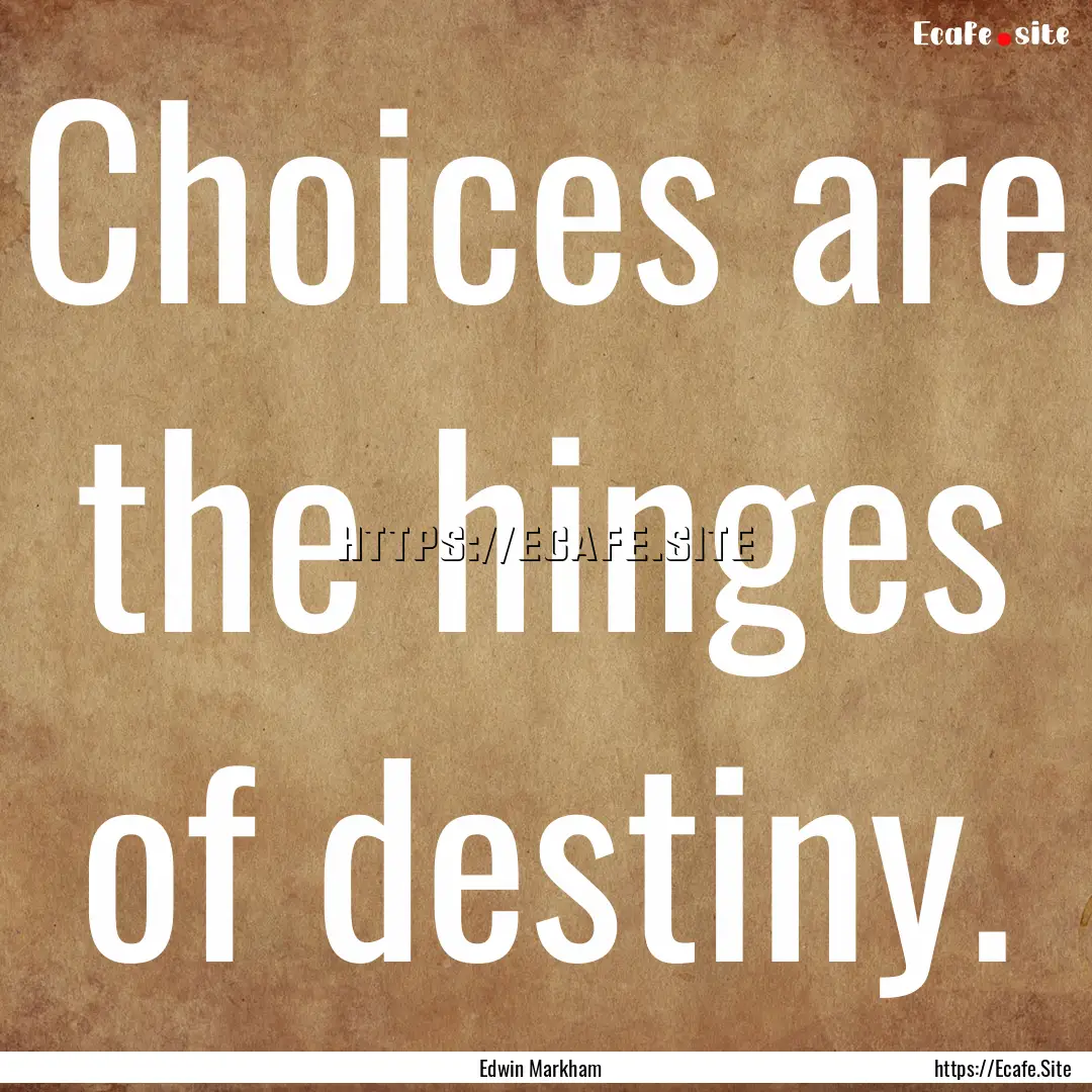 Choices are the hinges of destiny. : Quote by Edwin Markham