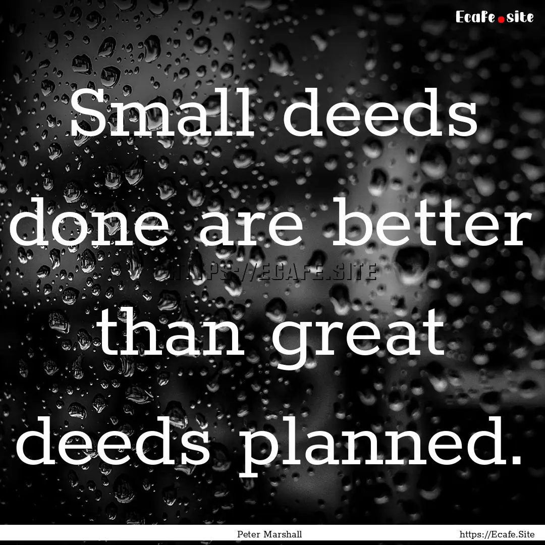 Small deeds done are better than great deeds.... : Quote by Peter Marshall