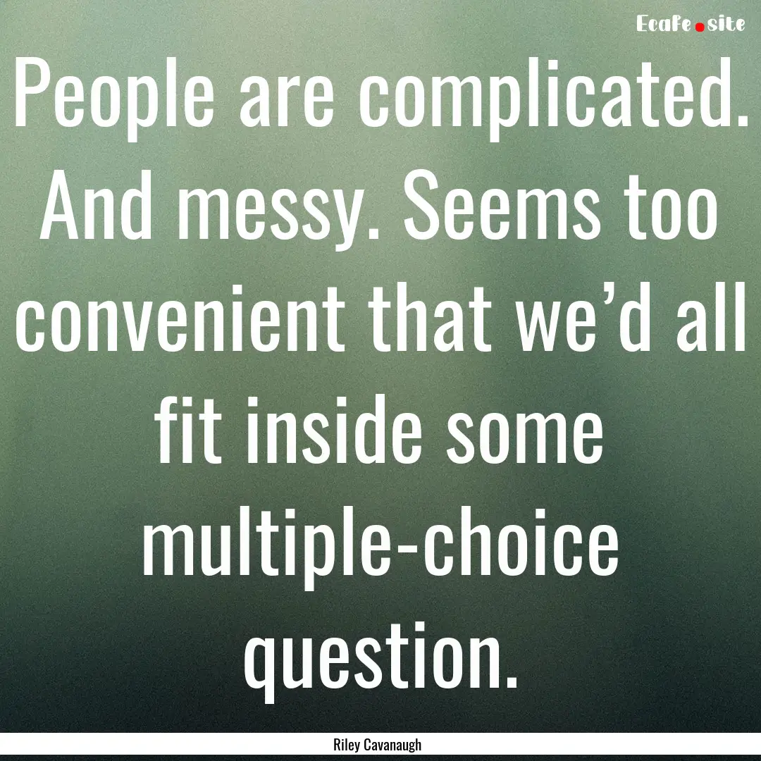 People are complicated. And messy. Seems.... : Quote by Riley Cavanaugh