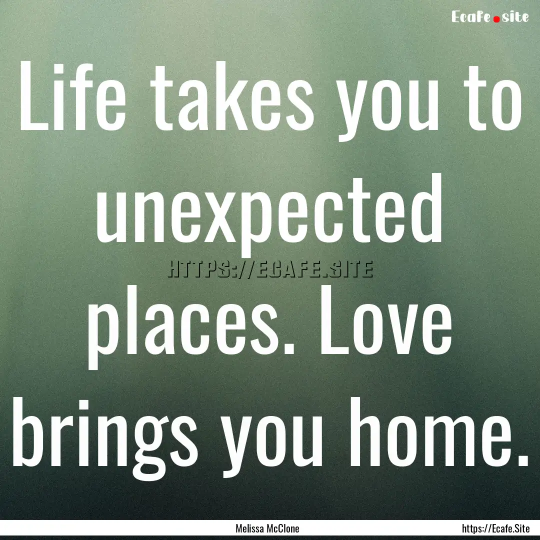 Life takes you to unexpected places. Love.... : Quote by Melissa McClone