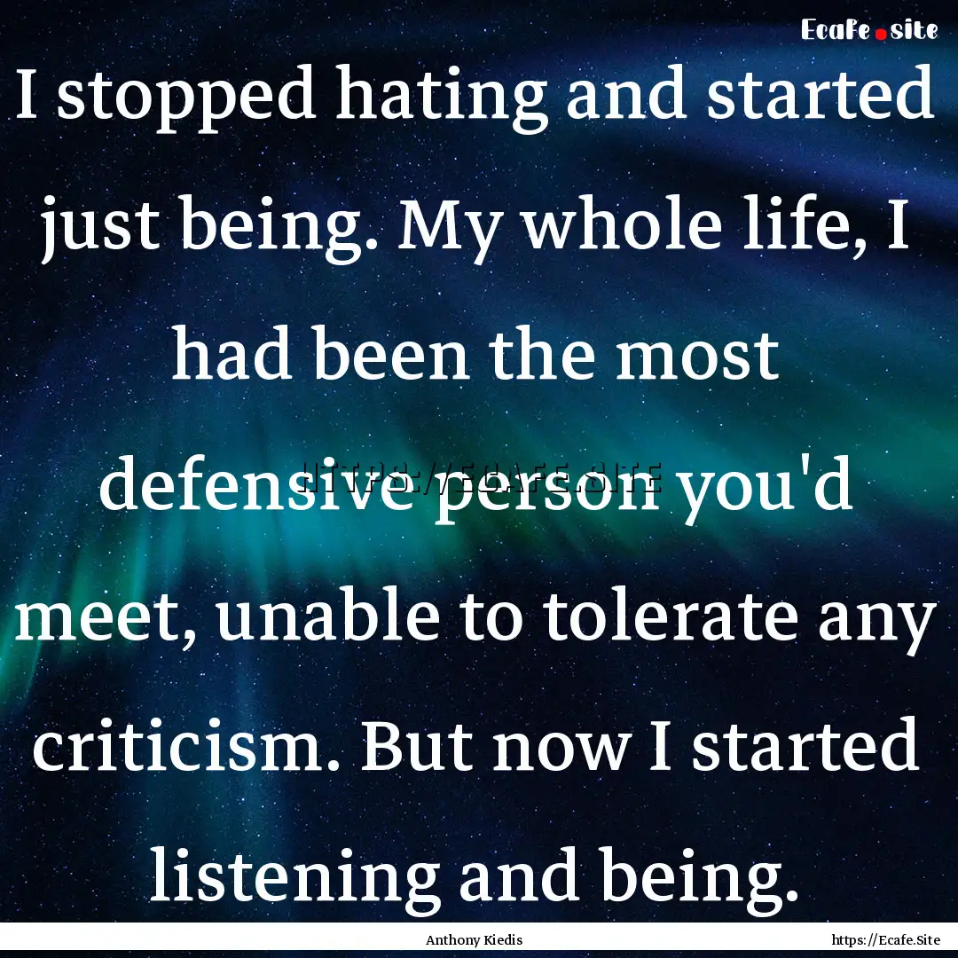 I stopped hating and started just being..... : Quote by Anthony Kiedis