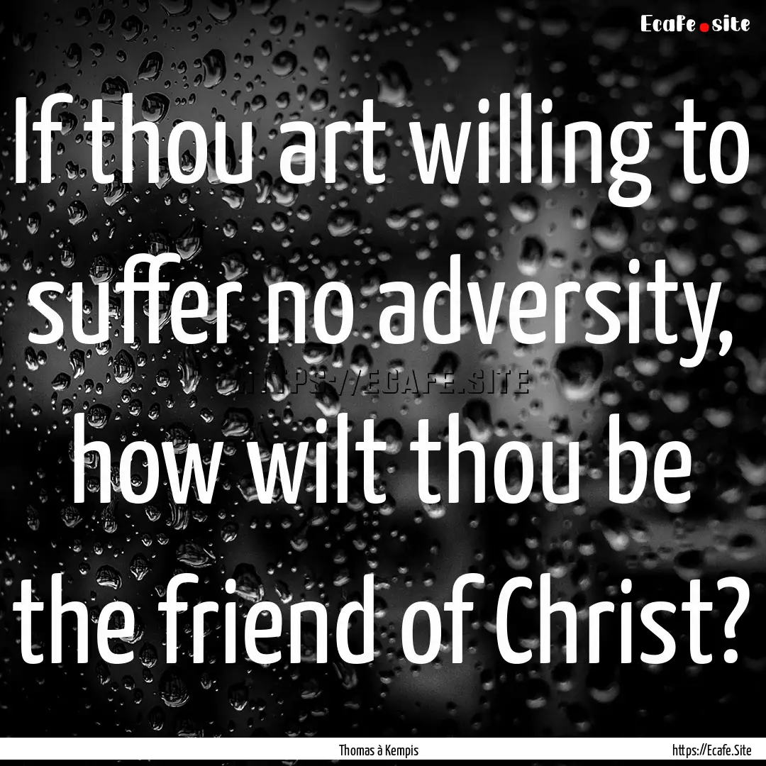 If thou art willing to suffer no adversity,.... : Quote by Thomas à Kempis