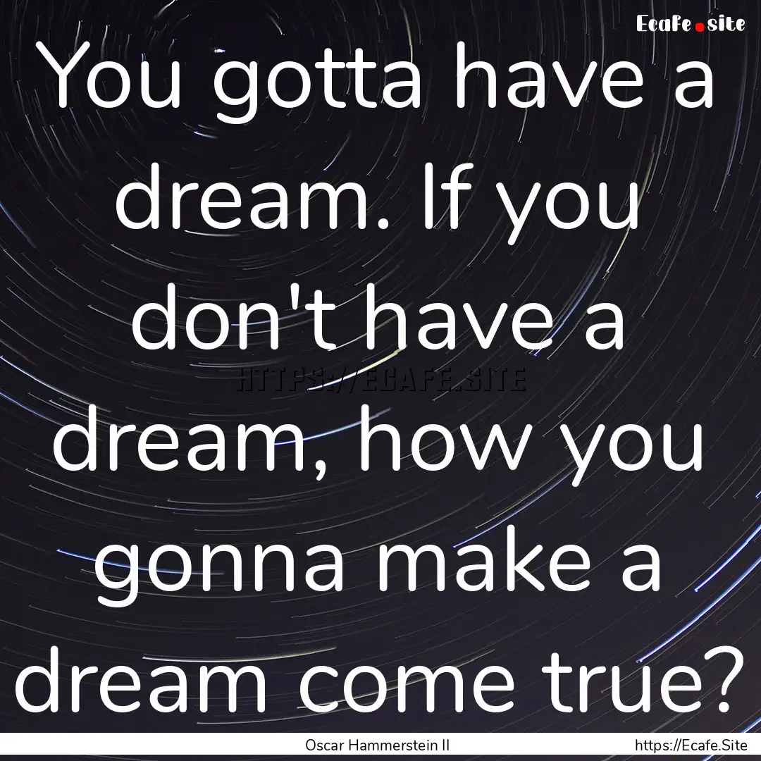 You gotta have a dream. If you don't have.... : Quote by Oscar Hammerstein II