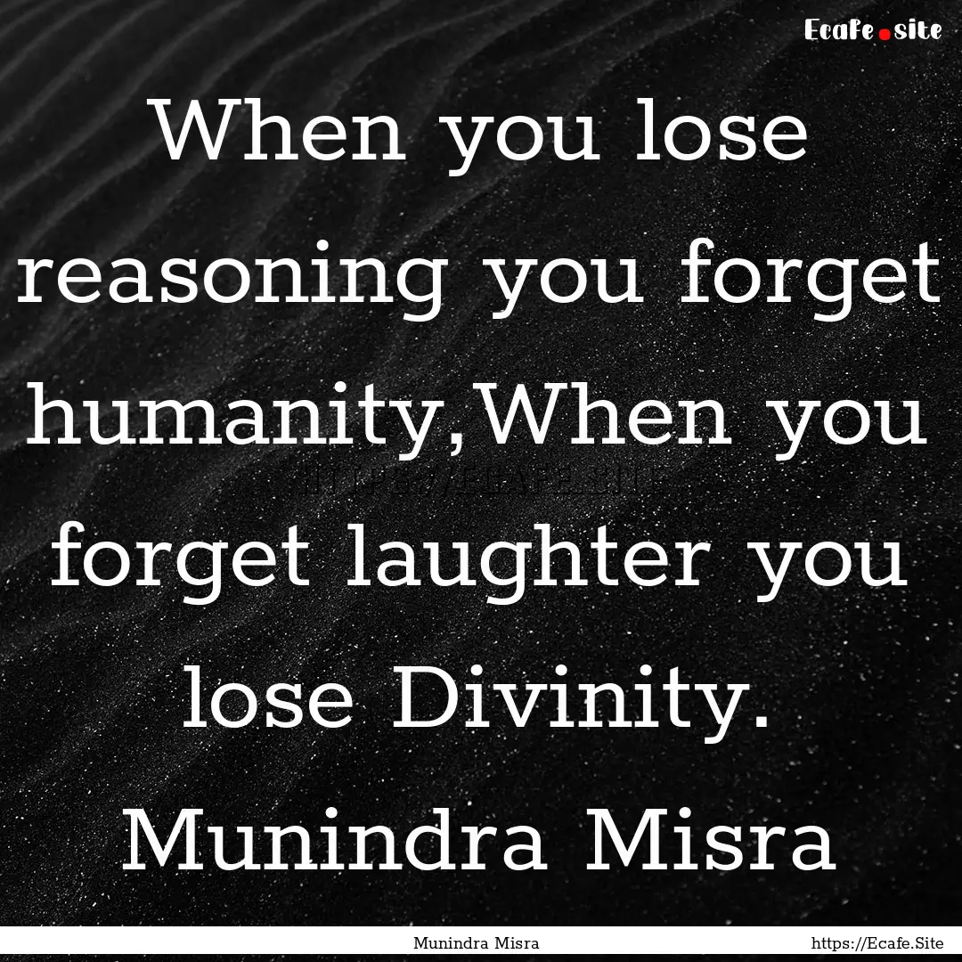 When you lose reasoning you forget humanity,When.... : Quote by Munindra Misra