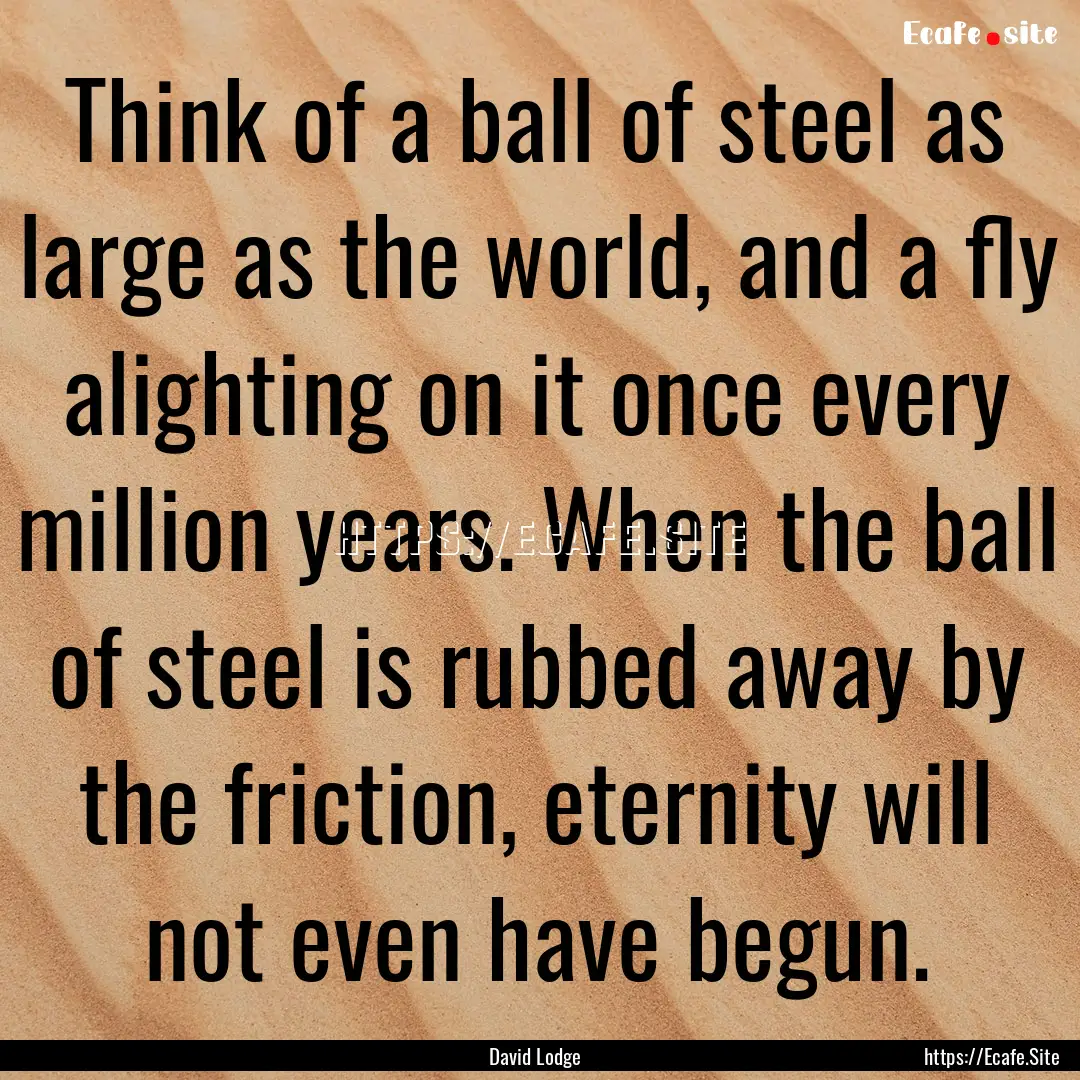 Think of a ball of steel as large as the.... : Quote by David Lodge