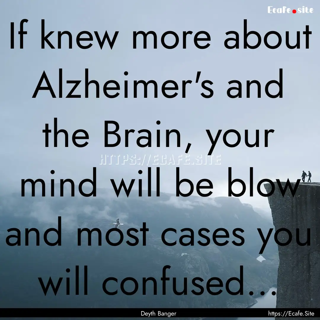 If knew more about Alzheimer's and the Brain,.... : Quote by Deyth Banger