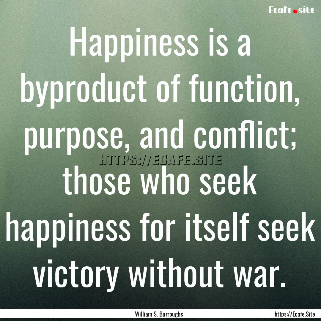 Happiness is a byproduct of function, purpose,.... : Quote by William S. Burroughs