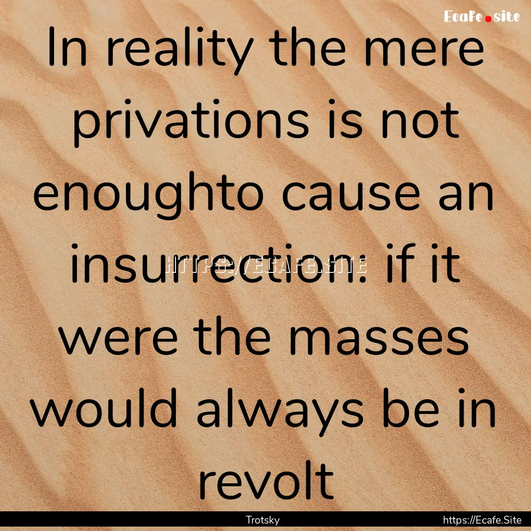 In reality the mere privations is not enoughto.... : Quote by Trotsky