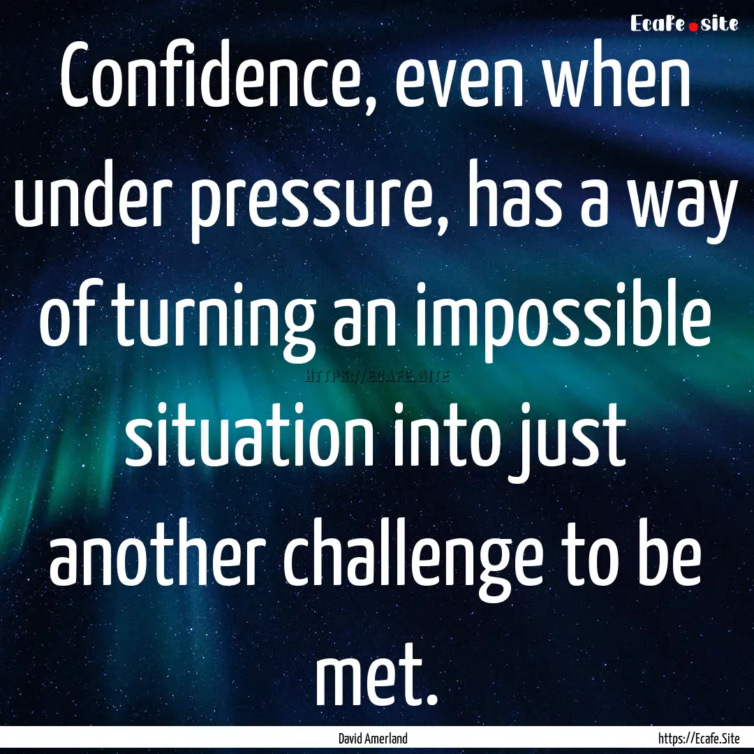 Confidence, even when under pressure, has.... : Quote by David Amerland