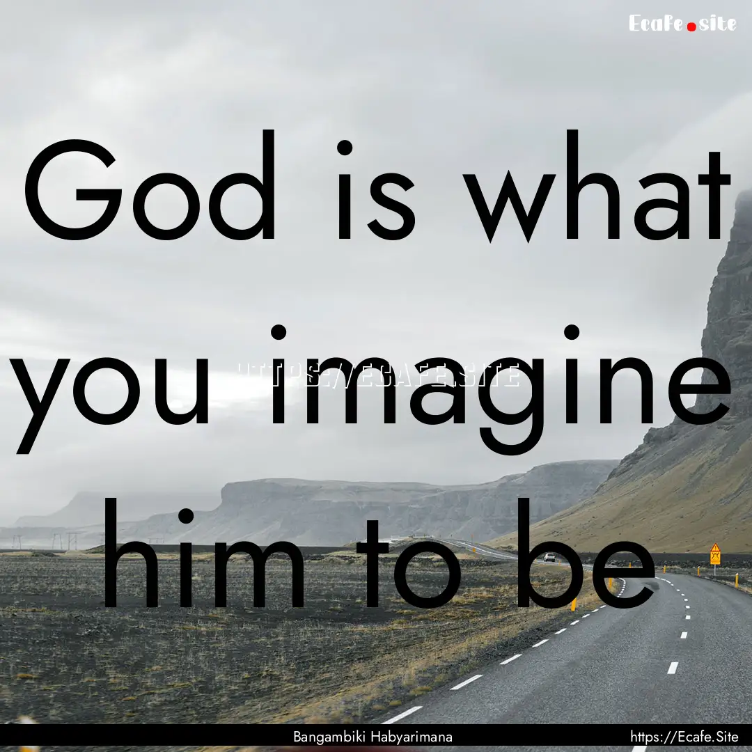 God is what you imagine him to be : Quote by Bangambiki Habyarimana