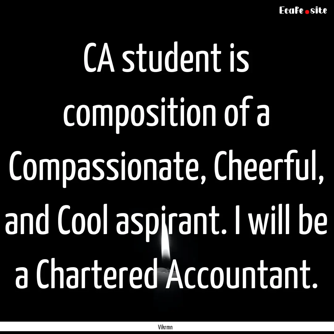 CA student is composition of a Compassionate,.... : Quote by Vikrmn