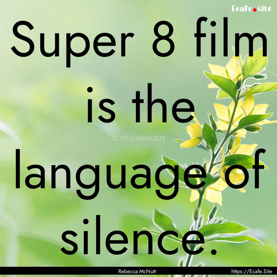 Super 8 film is the language of silence. : Quote by Rebecca McNutt