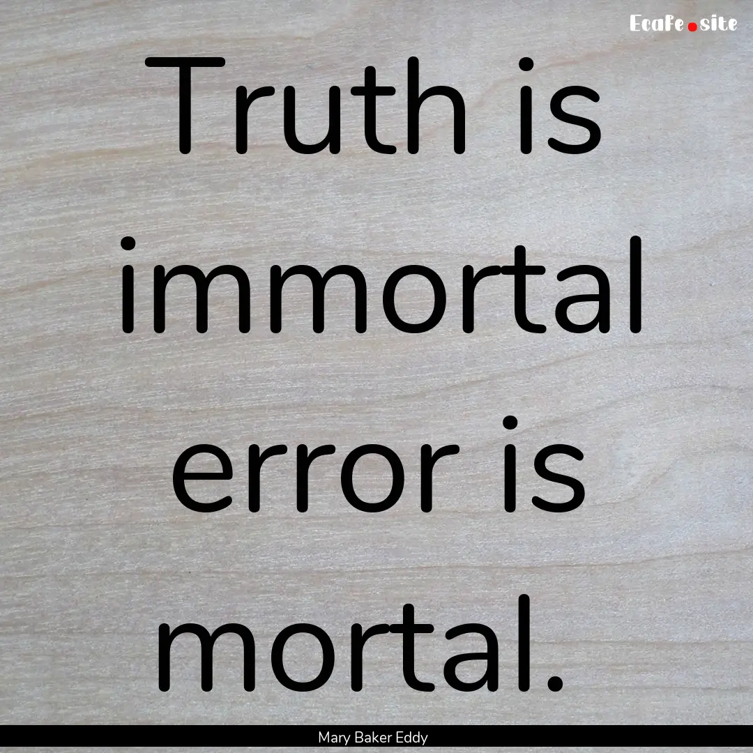 Truth is immortal error is mortal. : Quote by Mary Baker Eddy