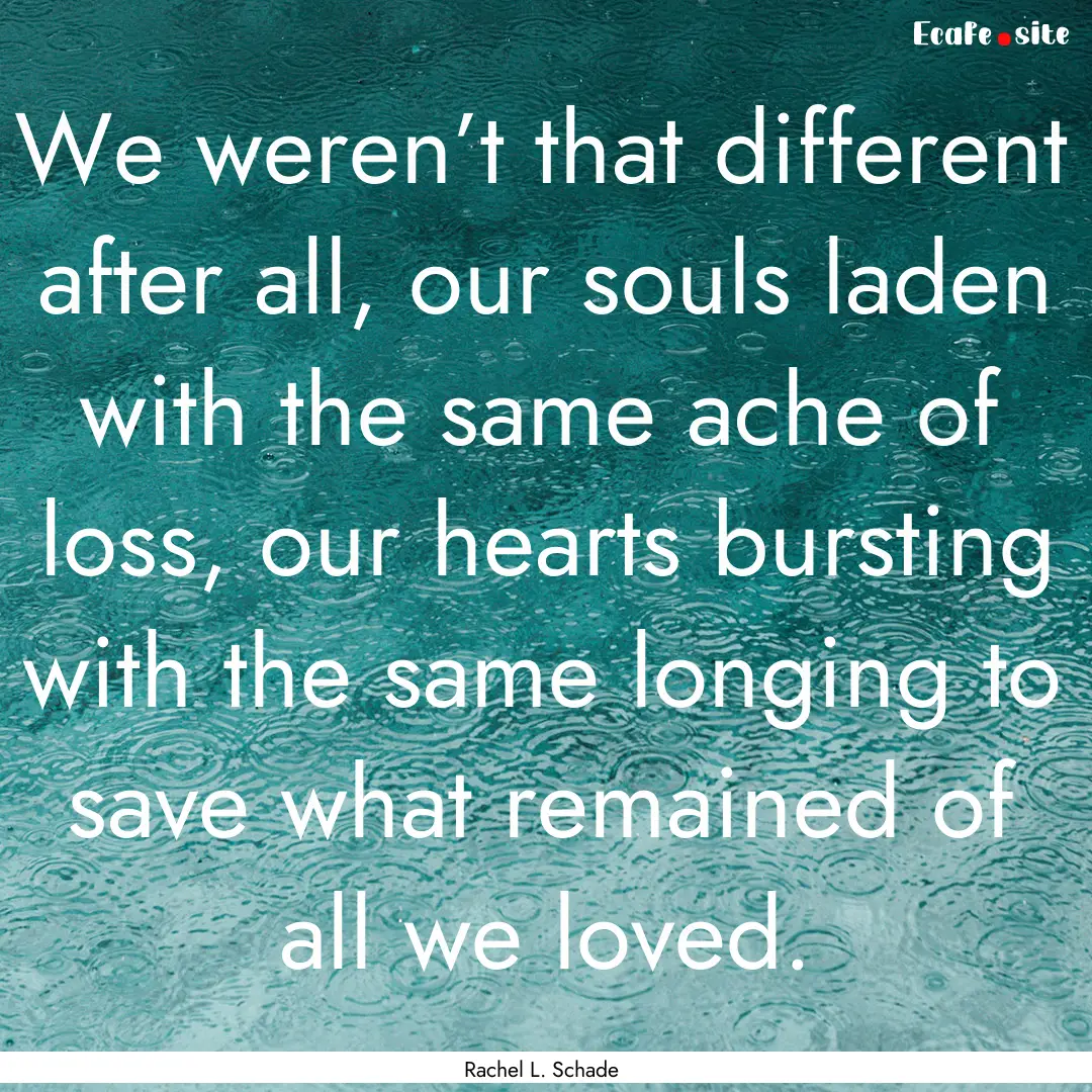 We weren’t that different after all, our.... : Quote by Rachel L. Schade